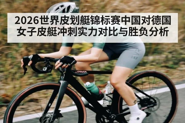 2026世界皮划艇锦标赛中国对德国女子皮艇冲刺实力对比与胜负分析